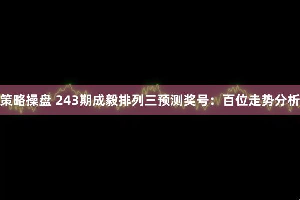 策略操盘 243期成毅排列三预测奖号：百位走势分析