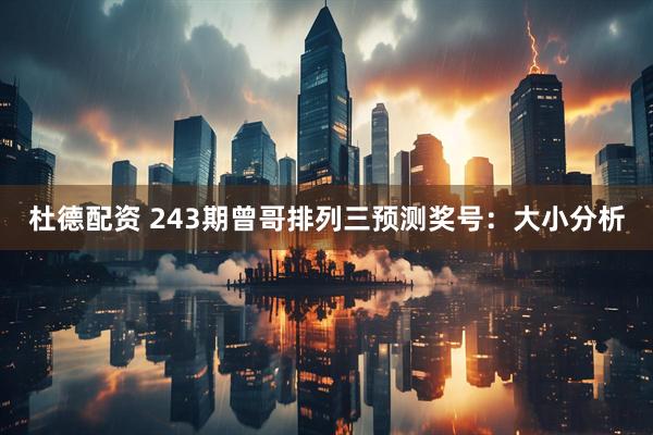 杜德配资 243期曾哥排列三预测奖号:大小分析