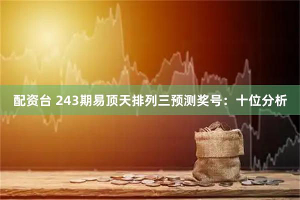 配资台 243期易顶天排列三预测奖号：十位分析