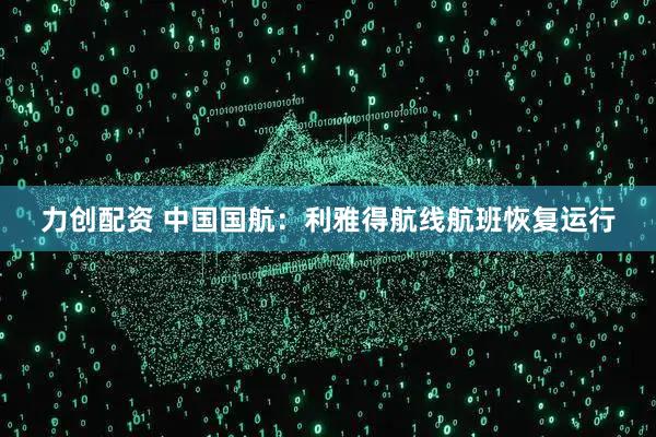 力创配资 中国国航：利雅得航线航班恢复运行