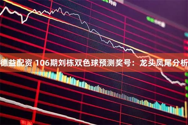 德益配资 106期刘栋双色球预测奖号：龙头凤尾分析