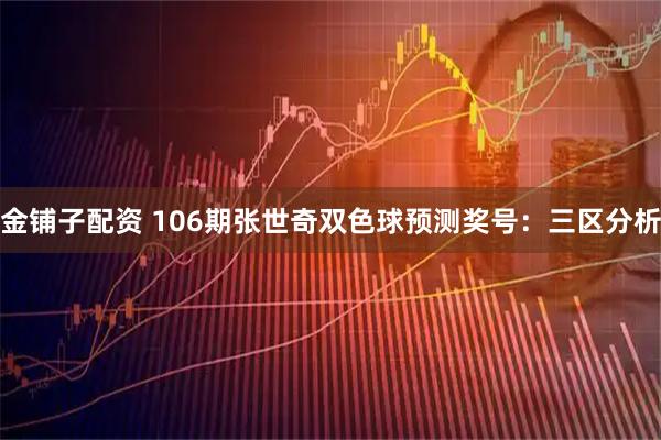 金铺子配资 106期张世奇双色球预测奖号：三区分析