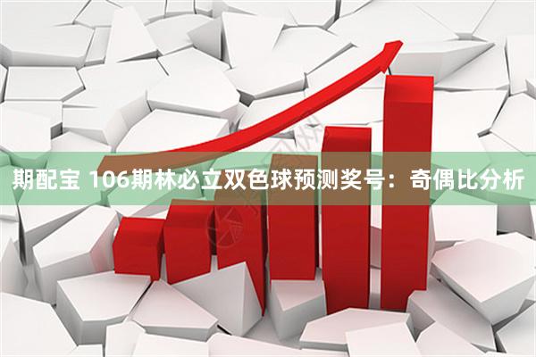 期配宝 106期林必立双色球预测奖号：奇偶比分析