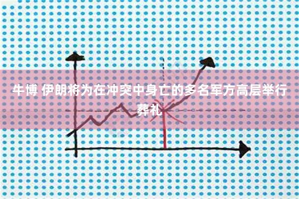 牛博 伊朗将为在冲突中身亡的多名军方高层举行葬礼