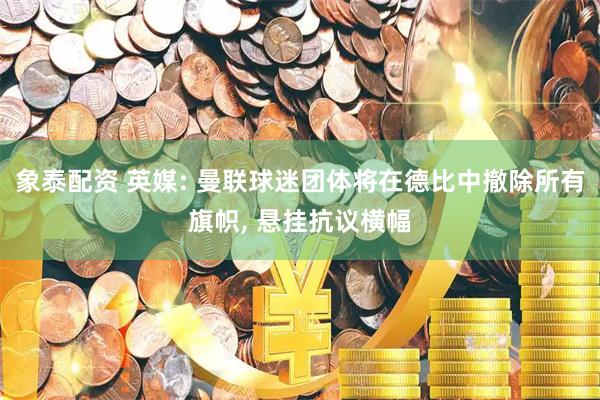 象泰配资 英媒: 曼联球迷团体将在德比中撤除所有旗帜, 悬挂抗议横幅