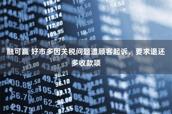 融可赢 好市多因关税问题遭顾客起诉，要求退还多收款项