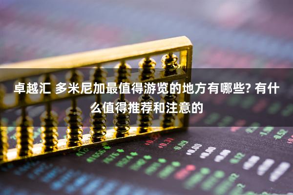 卓越汇 多米尼加最值得游览的地方有哪些? 有什么值得推荐和注意的
