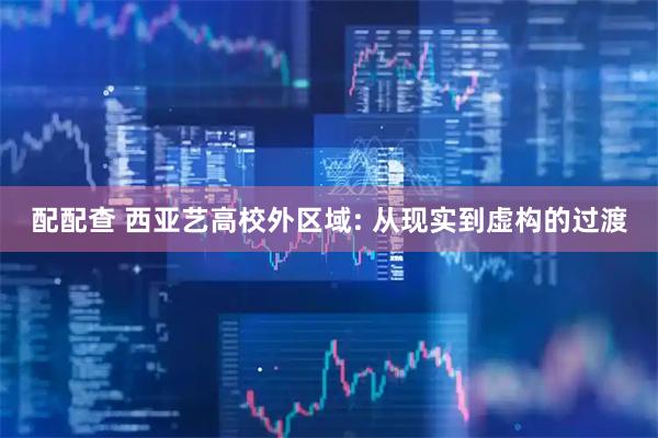 配配查 西亚艺高校外区域: 从现实到虚构的过渡