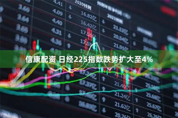 信康配资 日经225指数跌势扩大至4%
