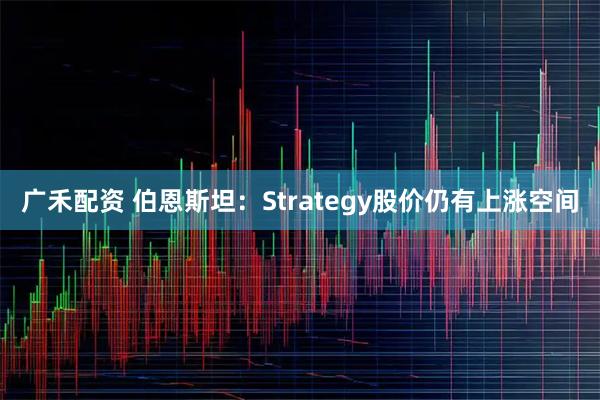 广禾配资 伯恩斯坦：Strategy股价仍有上涨空间