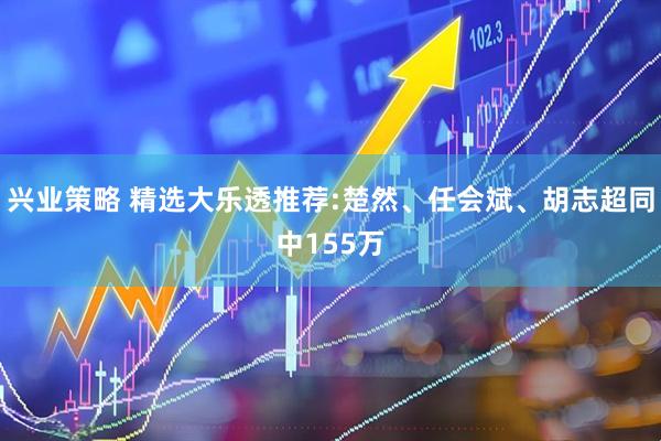 兴业策略 精选大乐透推荐:楚然、任会斌、胡志超同中155万