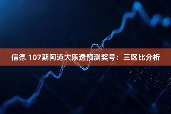 信德 107期阿道大乐透预测奖号：三区比分析