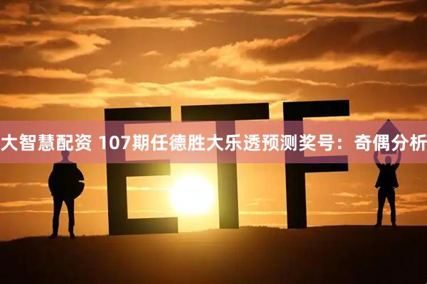 大智慧配资 107期任德胜大乐透预测奖号：奇偶分析