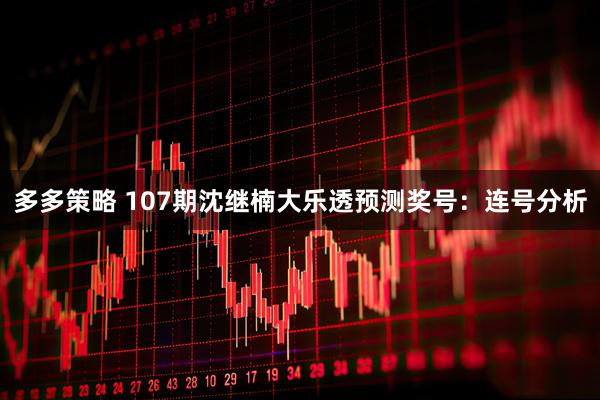 多多策略 107期沈继楠大乐透预测奖号：连号分析