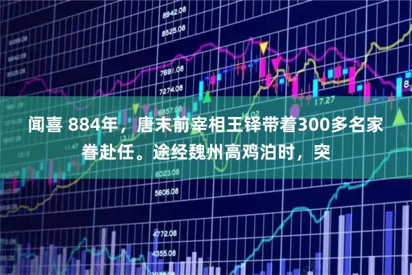 闻喜 884年，唐末前宰相王铎带着300多名家眷赴任。途经魏州高鸡泊时，突