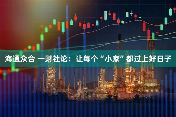 海通众合 一财社论：让每个“小家”都过上好日子