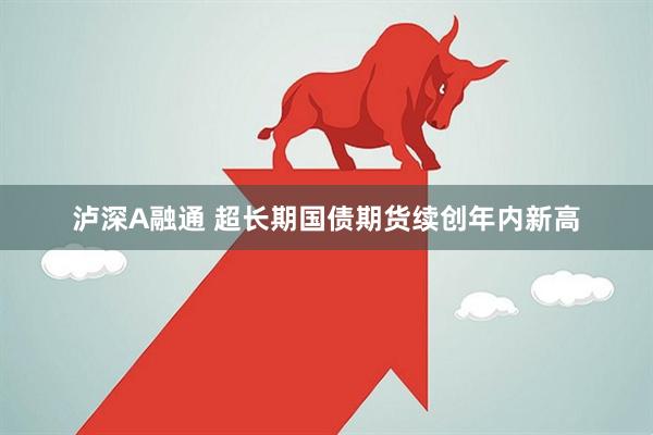 泸深A融通 超长期国债期货续创年内新高