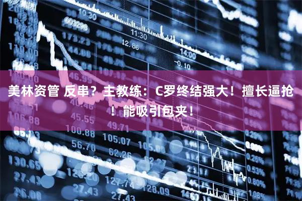 美林资管 反串？主教练：C罗终结强大！擅长逼抢！能吸引包夹！