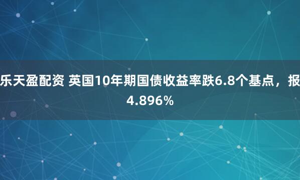 乐天盈配资 英国10年期国债收益率跌6.8个基点，报4.896%