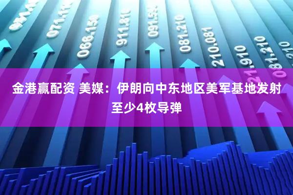 金港赢配资 美媒:伊朗向中东地区美军基地发射至少4枚导弹