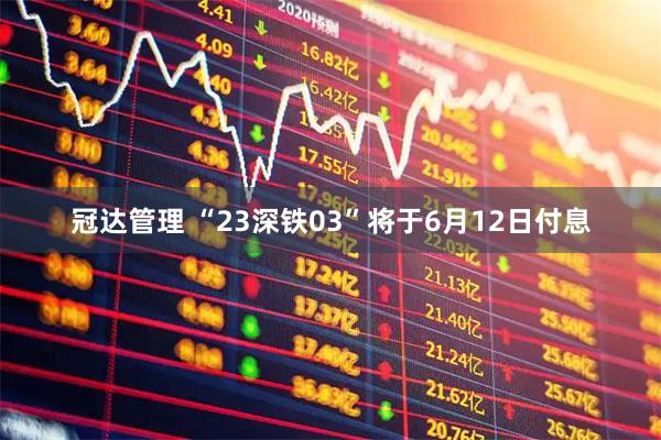 冠达管理 “23深铁03”将于6月12日付息