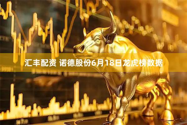 汇丰配资 诺德股份6月18日龙虎榜数据
