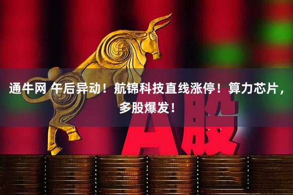 通牛网 午后异动！航锦科技直线涨停！算力芯片，多股爆发！