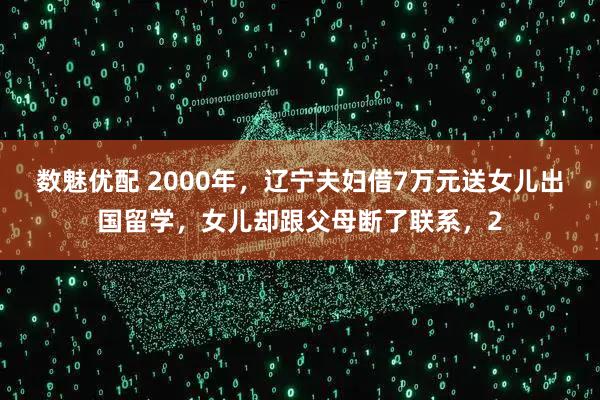 数魅优配 2000年，辽宁夫妇借7万元送女儿出国留学，女儿却跟父母断了联系，2