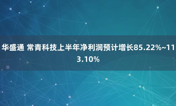 华盛通 常青科技上半年净利润预计增长85.22%~113.10%