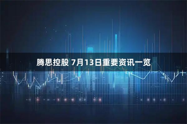 腾思控股 7月13日重要资讯一览