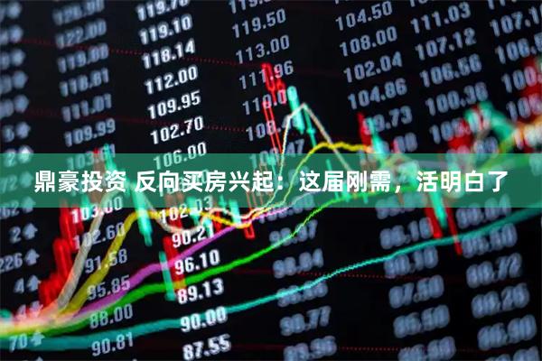 鼎豪投资 反向买房兴起：这届刚需，活明白了