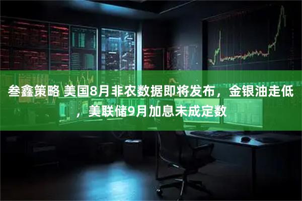叁鑫策略 美国8月非农数据即将发布，金银油走低，美联储9月加息未成定数