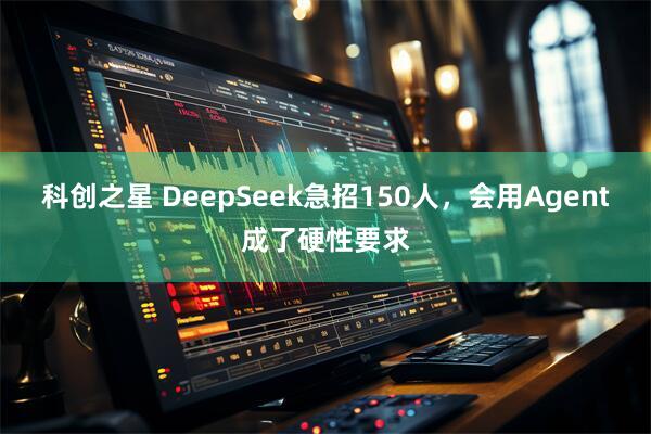 科创之星 DeepSeek急招150人，会用Agent成了硬性要求